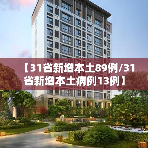 【31省新增本土89例/31省新增本土病例13例】 【31省新增本土89例/31省新增本土病例13例】