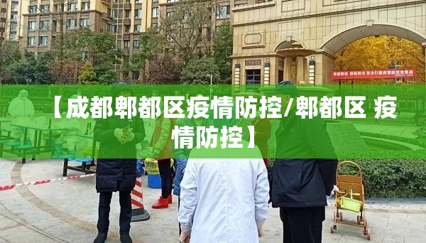 【成都郫都区疫情防控/郫都区 疫情防控】