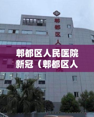 郫都区人民医院新冠（郫都区人民医院新冠疫苗接种）