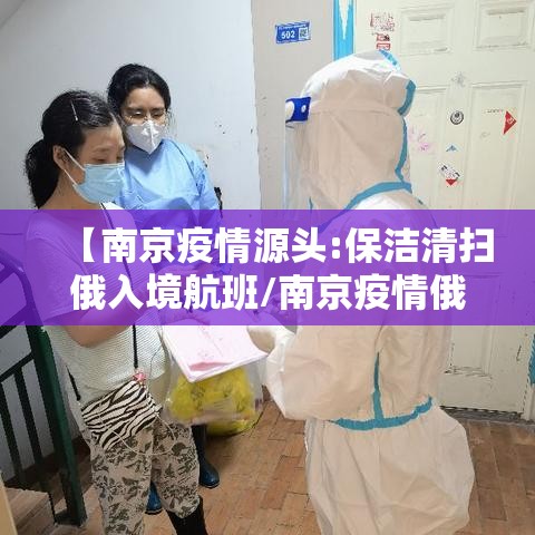 【南京疫情源头:保洁清扫俄入境航班/南京疫情俄罗斯】