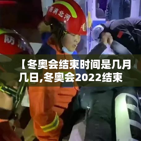 【冬奥会结束时间是几月几日,冬奥会2022结束】