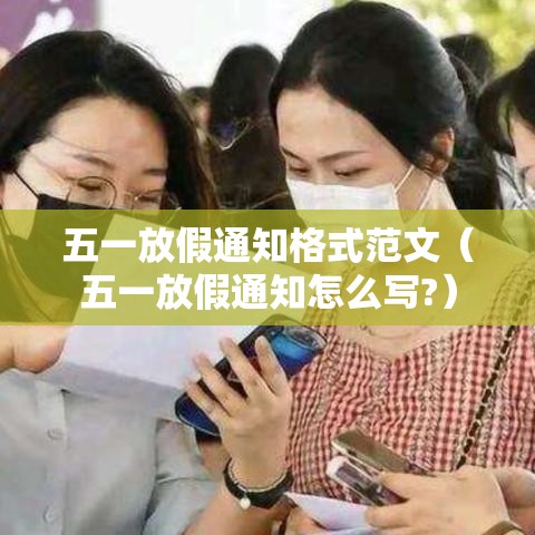 五一放假通知格式范文（五一放假通知怎么写?）