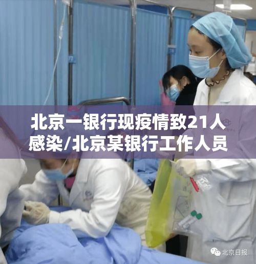 北京一银行现疫情致21人感染/北京某银行工作人员确诊
