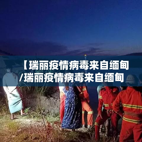 【瑞丽疫情病毒来自缅甸/瑞丽疫情病毒来自缅甸哪里】