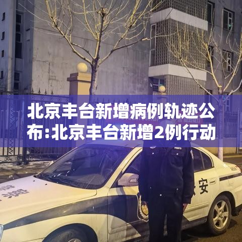 北京丰台新增病例轨迹公布:北京丰台新增2例行动轨迹