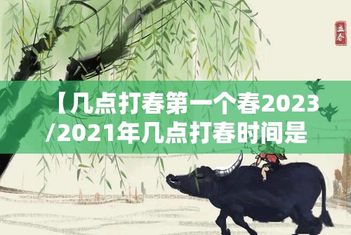 【几点打春第一个春2023/2021年几点打春时间是上午还是下午】