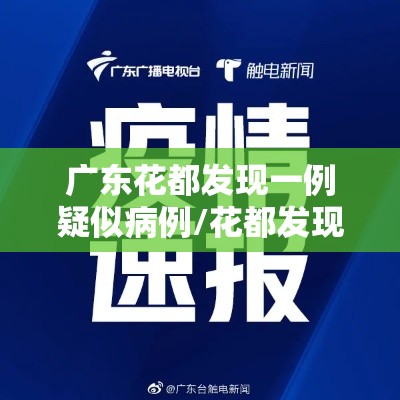广东花都发现一例疑似病例/花都发现1例