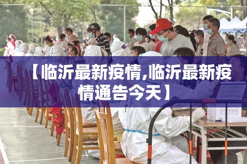 【临沂最新疫情,临沂最新疫情通告今天】 【临沂最新疫情,临沂最新疫情通告今天】