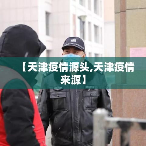 【天津疫情源头,天津疫情来源】