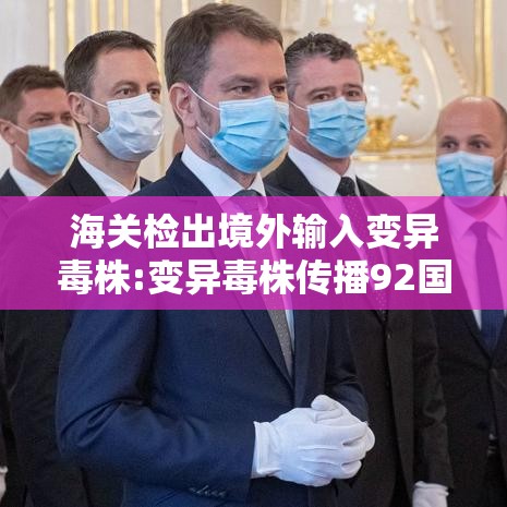 海关检出境外输入变异毒株:变异毒株传播92国