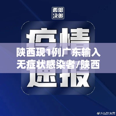 陕西现1例广东输入无症状感染者/陕西新增本地无症状感染者一例确诊病例