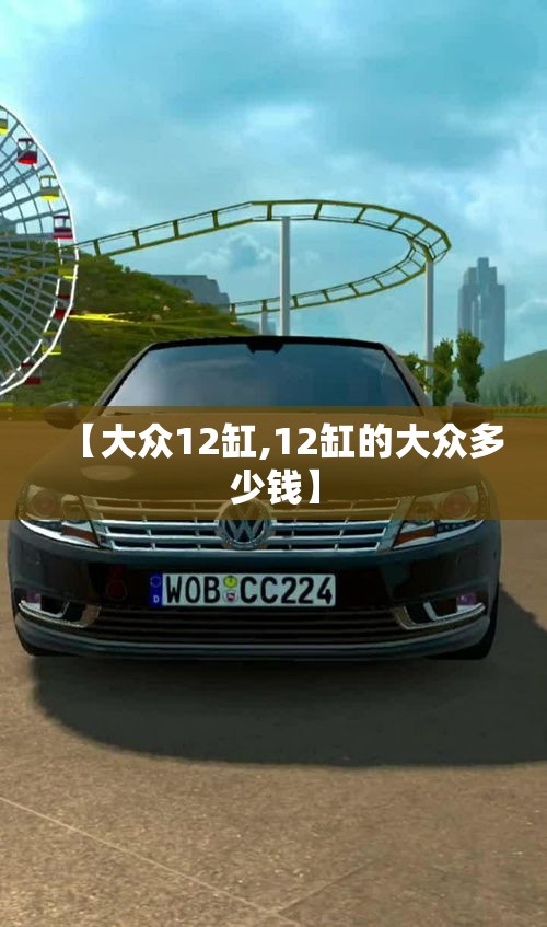 【大众12缸,12缸的大众多少钱】