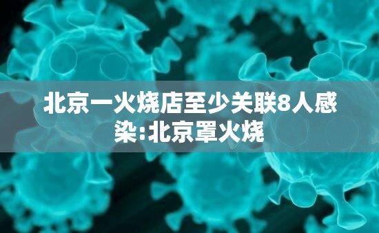 北京一火烧店至少关联8人感染:北京罩火烧