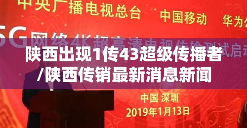 陕西出现1传43超级传播者/陕西传销最新消息新闻