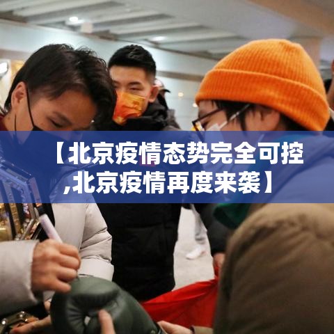 【北京疫情态势完全可控,北京疫情再度来袭】