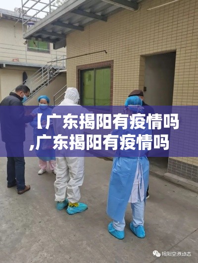 【广东揭阳有疫情吗,广东揭阳有疫情吗现在】