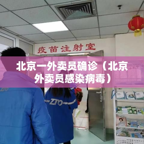 北京一外卖员确诊（北京外卖员感染病毒）