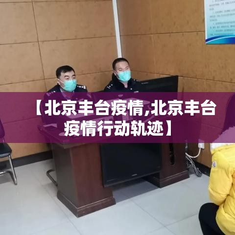 【北京丰台疫情,北京丰台疫情行动轨迹】