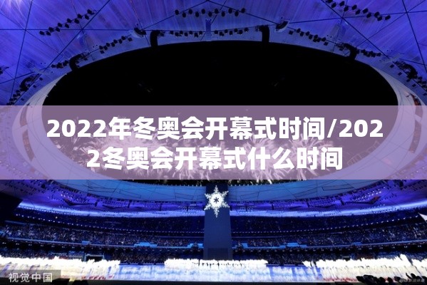 2022年冬奥会开幕式时间/2022冬奥会开幕式什么时间 2022年冬奥会开幕式时间/2022冬奥会开幕式什么时间