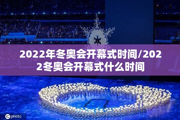 2022年冬奥会开幕式时间/2022冬奥会开幕式什么时间 2022年冬奥会开幕式时间/2022冬奥会开幕式什么时间
