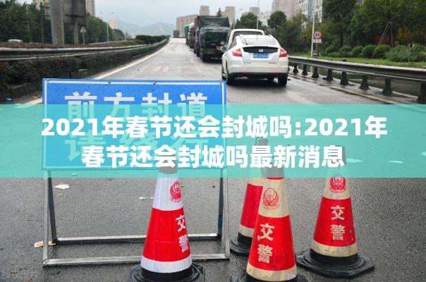 2021年春节还会封城吗:2021年春节还会封城吗最新消息
