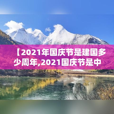 【2021年国庆节是建国多少周年,2021国庆节是中国成立几周年】 【2021年国庆节是建国多少周年,2021国庆节是中国成立几周年】