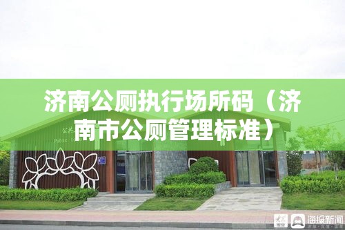 济南公厕执行场所码（济南市公厕管理标准）