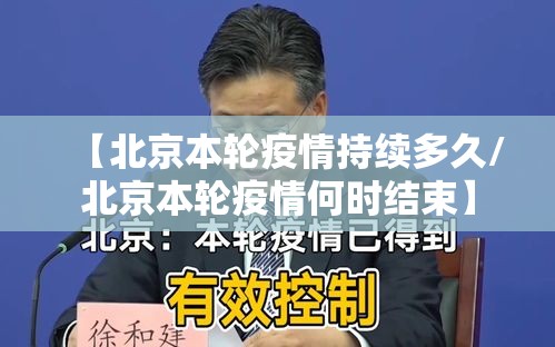 【北京本轮疫情持续多久/北京本轮疫情何时结束】
