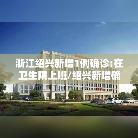 浙江绍兴新增1例确诊:在卫生院上班/绍兴新增确诊病例