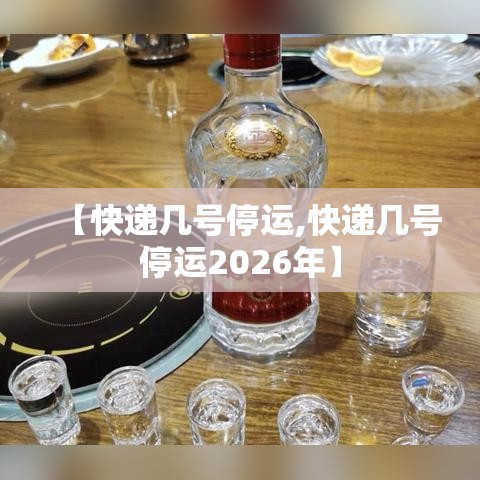 【快递几号停运,快递几号停运2026年】