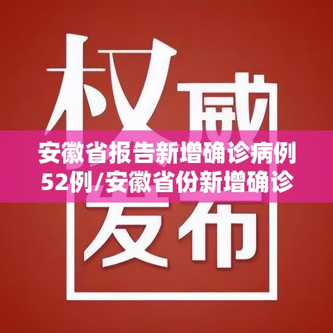安徽省报告新增确诊病例52例/安徽省份新增确诊18例
