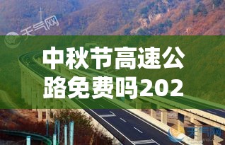 中秋节高速公路免费吗2022/中秋节高速免费?