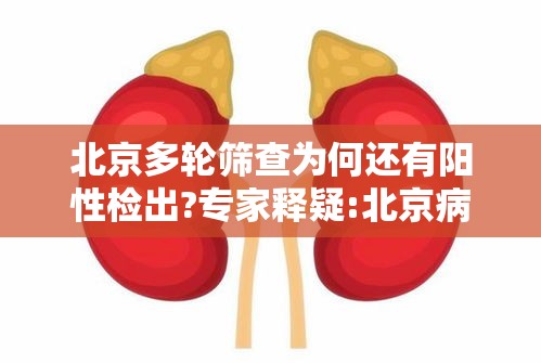 北京多轮筛查为何还有阳性检出?专家释疑:北京病例多次检测阴性