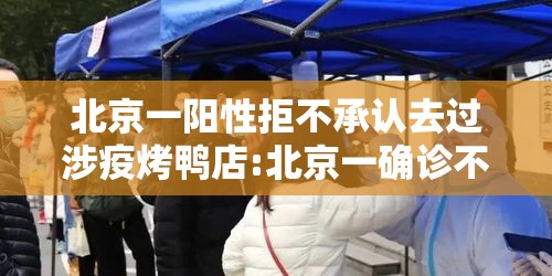 北京一阳性拒不承认去过涉疫烤鸭店:北京一确诊不配合