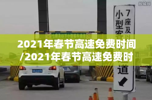 2021年春节高速免费时间/2021年春节高速免费时间吗