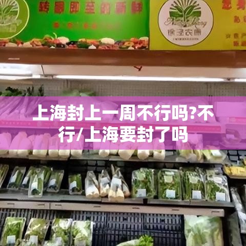 上海封上一周不行吗?不行/上海要封了吗