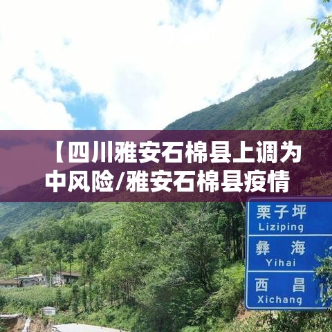 【四川雅安石棉县上调为中风险/雅安石棉县疫情】