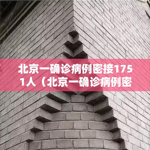 北京一确诊病例密接1751人（北京一确诊病例密接1751人轨迹）