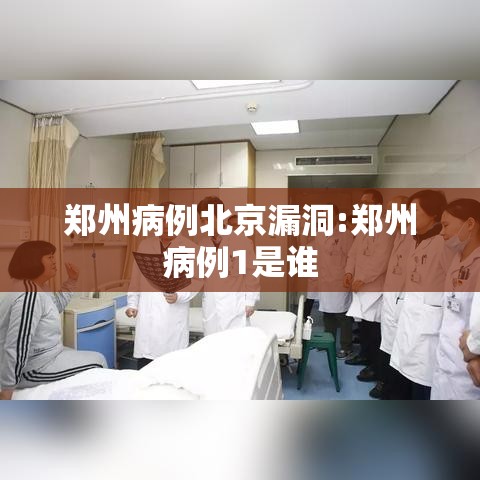 郑州病例北京漏洞:郑州病例1是谁