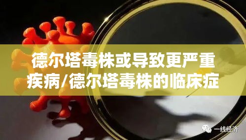 德尔塔毒株或导致更严重疾病/德尔塔毒株的临床症状