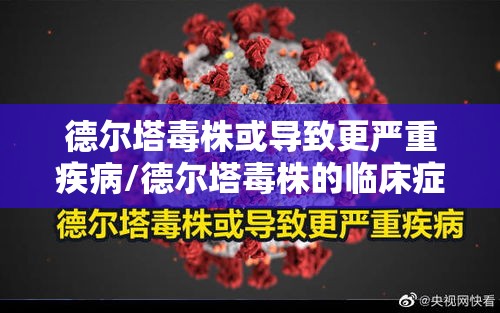 德尔塔毒株或导致更严重疾病/德尔塔毒株的临床症状