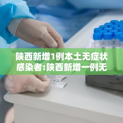 陕西新增1例本土无症状感染者:陕西新增一例无症状感染者行动轨迹