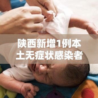 陕西新增1例本土无症状感染者:陕西新增一例无症状感染者行动轨迹