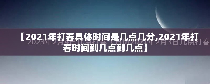 【2021年打春具体时间是几点几分,2021年打春时间到几点到几点】