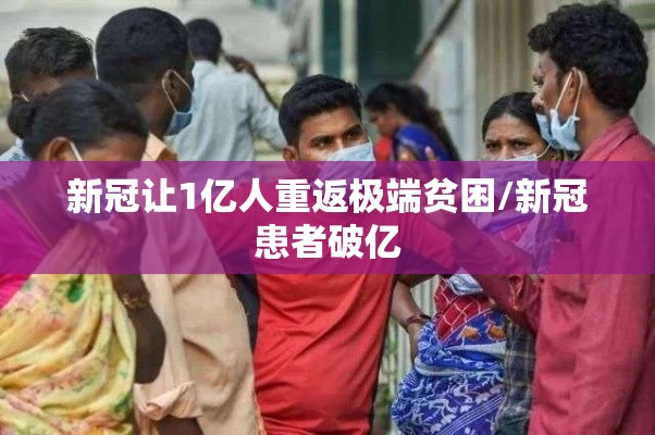 新冠让1亿人重返极端贫困/新冠患者破亿