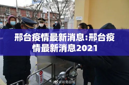 邢台疫情最新消息:邢台疫情最新消息2021 邢台疫情最新消息:邢台疫情最新消息2021