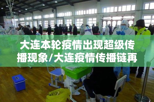 大连本轮疫情出现超级传播现象/大连疫情传播链再延长 大连本轮疫情出现超级传播现象/大连疫情传播链再延长