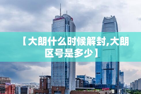 【大朗什么时候解封,大朗区号是多少】