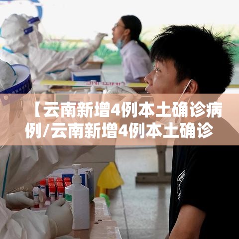 【云南新增4例本土确诊病例/云南新增4例本土确诊病例详情】 【云南新增4例本土确诊病例/云南新增4例本土确诊病例详情】