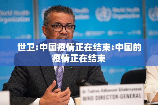 世卫:中国疫情正在结束:中国的疫情正在结束